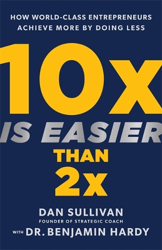 Бумажная книга «10x Is Easier Than 2x: How World-Class Entrepreneurs Achieve More by Doing Less», авторов Бенджамин Харди, Дэн Салливан - фото №1