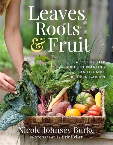 Паперова книга «Leaves, Roots & Fruit: A Step-by-Step Guide to Planting an Organic Kitchen Garden», автор Ніколь Джонсі Берк - фото №1