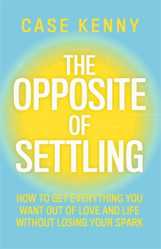 Паперова книга «The Opposite of Settling: How to Get Everything You Want Out of Love and Life Without Losing Your Spark», автор Кейсі Кенні - фото №1