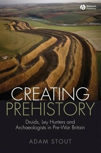 Паперова книга «Creating Prehistory: Druids, Ley Hunters and Archaeologists in Pre-War Britain», автор Адам Стаут - фото №1