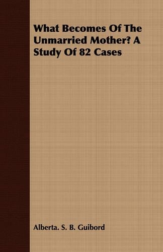 Бумажная книга «What Becomes Of The Unmarried Mother? A Study Of 82 Cases», автор Альберта. С. Б. Гиборд - фото №1