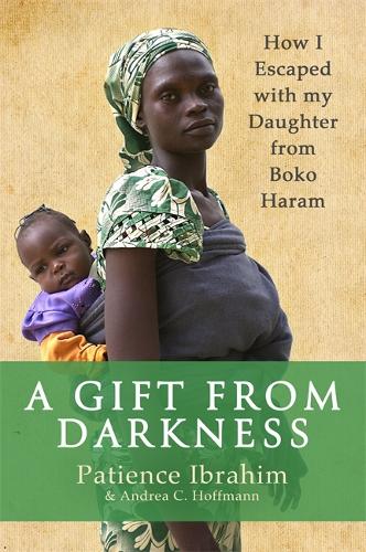 Паперова книга «A Gift from Darkness: How I Escaped with my Daughter from Boko Haram», авторів Андреа К. Гофман, Пейшенс Ібрагім - фото №1
