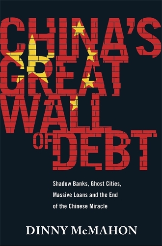 Бумажная книга «China's Great Wall of Debt: Shadow Banks, Ghost Cities, Massive Loans and the End of the Chinese Miracle», автор Динни МакМахон - фото №1