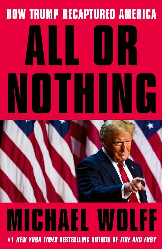 Бумажная книга «All or Nothing: How Trump Recaptured America», автор Майкл Вольф - фото №1