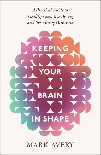 Бумажная книга «Keeping Your Brain in Shape: A Practical Guide to Healthy Cognitive Ageing and Preventing Dementia», автор Марк Эйвери - фото №1