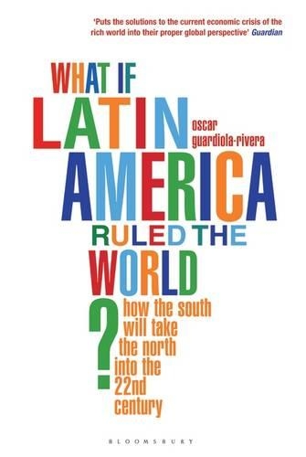 Паперова книга «What if Latin America Ruled the World?: How the South Will Take the North into the 22nd Century», автор Оскар Гвардіола-Рівера - фото №1