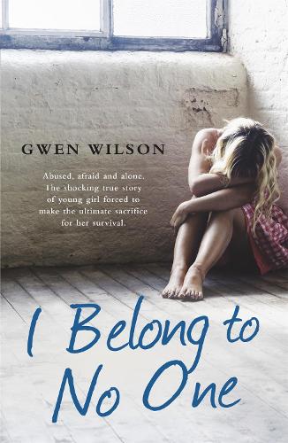 Бумажная книга «I Belong to No One: Abused, afraid and alone. A young girl forced to make the ultimate sacrifice for her survival.», автор Гвен Уилсон - фото №1
