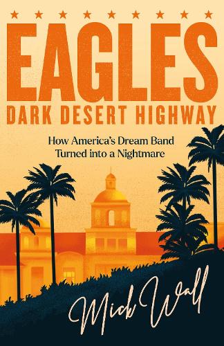 Бумажная книга «Eagles - Dark Desert Highway: How America’s Dream Band Turned into a Nightmare», автор Мик Уолл - фото №1