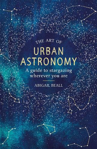 Бумажная книга «The Art of Urban Astronomy: A Guide to Stargazing Wherever You Are», автор Эбигейл Билл - фото №1