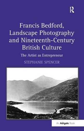 Бумажная книга «Francis Bedford, Landscape Photography and Nineteenth-Century British Culture: The Artist as Entrepreneur», автор Стефани Спенсер - фото №1