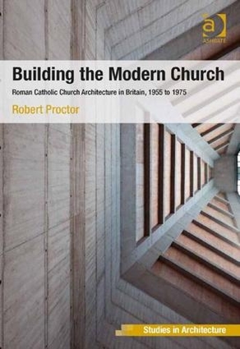 Бумажная книга «Building the Modern Church: Roman Catholic Church Architecture in Britain, 1955 to 1975», автор Роберт Проктор - фото №1