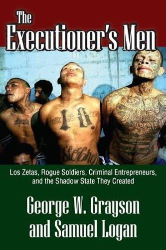 Бумажная книга «The Executioner's Men: Los Zetas, Rogue Soldiers, Criminal Entrepreneurs, and the Shadow State They Created», автор Джордж В. Грейсон - фото №1