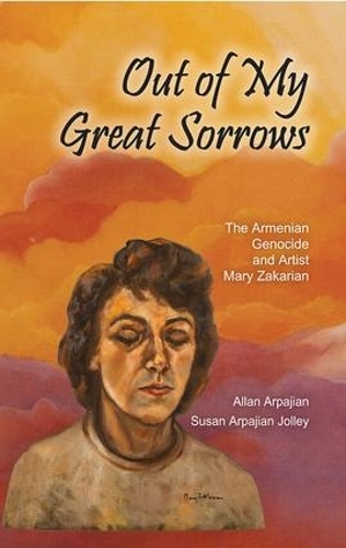 Бумажная книга «Out of My Great Sorrows: The Armenian Genocide and Artist Mary Zakarian», авторов Аллан Арпаджян, Сьюзан Арпаджиан Джолли - фото №1