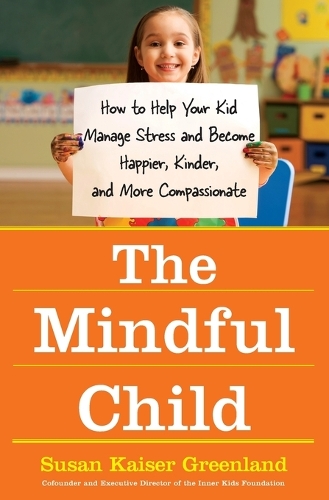 Бумажная книга «The Mindful Child: How To Help Your Kid Manage Stress and Become Happier, Kidner and More Compassionate», автор Сьюзан Кайзер Гренланд - фото №1