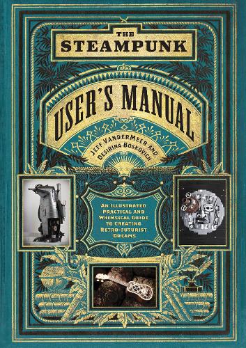Бумажная книга «The Steampunk User's Manual: An Illustrated Practical and Whimsical Guide to Creating Retro-futurist Dreams», автор Дезирина Боскович - фото №1