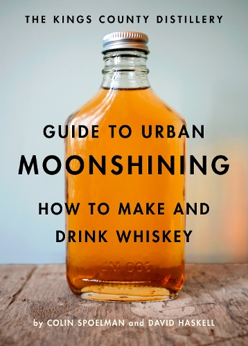 Бумажная книга «The Kings County Distillery Guide to Urban Moonshining: How to Make and Drink Whiskey», авторов Колин Споэльман, Дэвид Хаскелл - фото №1