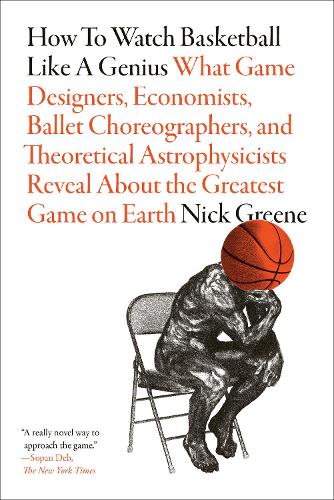 Бумажная книга «How to Watch Basketball Like a Genius: What Game Designers, Economists, Ballet Choreographers, and Theoretical Astrophysicists Reveal About the Greatest Game on Earth», автор Ник Грин - фото №1