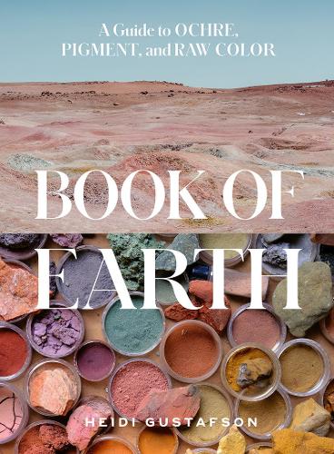 Бумажная книга «Book of Earth: A Guide to Ochre, Pigment, and Raw Color», автор Хейди Густафсон - фото №1