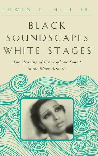 Бумажная книга «Black Soundscapes White Stages: The Meaning of Francophone Sound in the Black Atlantic», автор Эдвин К. Хилл - фото №1