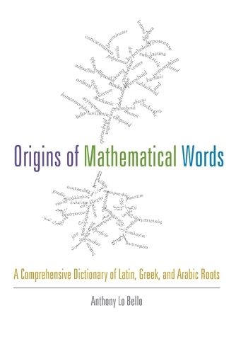 Бумажная книга «Origins of Mathematical Words: A Comprehensive Dictionary of Latin, Greek, and Arabic Roots», автор Энтони Ло Белло - фото №1