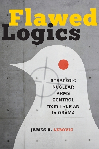Бумажная книга «Flawed Logics: Strategic Nuclear Arms Control from Truman to Obama», автор Джеймс Х. Лебович - фото №1