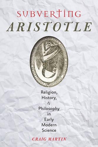 Бумажная книга «Subverting Aristotle: Religion, History, and Philosophy in Early Modern Science», автор Крейг Мартин - фото №1