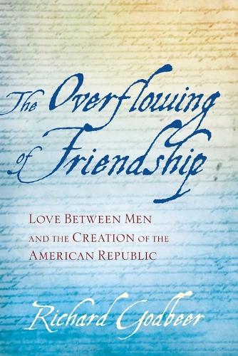 Бумажная книга «The Overflowing of Friendship: Love between Men and the Creation of the American Republic», автор Ричард Годбир - фото №1