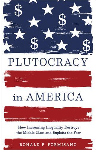 Бумажная книга «Plutocracy in America: How Increasing Inequality Destroys the Middle Class and Exploits the Poor», автор Рональд П. Формизано - фото №1