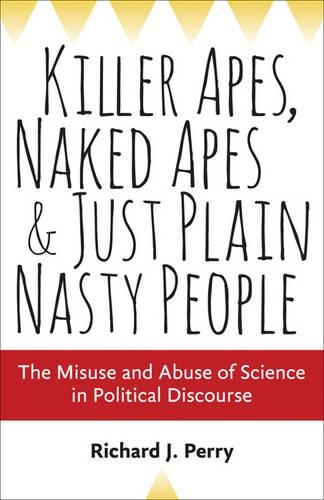 Бумажная книга «Killer Apes, Naked Apes, and Just Plain Nasty People: The Misuse and Abuse of Science in Political Discourse», автор Ричард Дж. Перри - фото №1