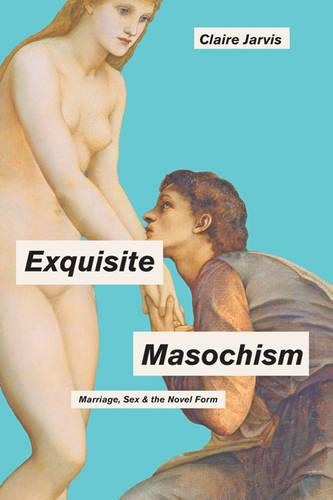 Бумажная книга «Exquisite Masochism: Marriage, Sex, and the Novel Form», автор Клэр Джарвис - фото №1