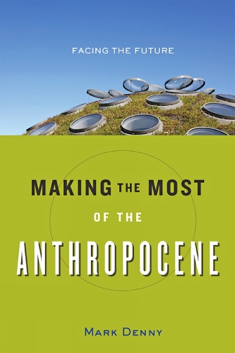 Бумажная книга «Making the Most of the Anthropocene: Facing the Future», автор Марк Денни - фото №1