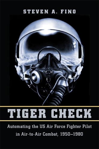 Бумажная книга «Tiger Check: Automating the US Air Force Fighter Pilot in Air-to-Air Combat, 1950–1980», автор Стивен А. Фино - фото №1