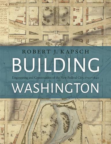 Бумажная книга «Building Washington: Engineering and Construction of the New Federal City, 1790−1840», автор Роберт Дж. Капш - фото №1