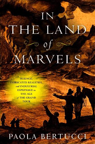 Паперова книга «In the Land of Marvels: Science, Fabricated Realities, and Industrial Espionage in the Age of the Grand Tour», автор Паола Бертуччі - фото №1
