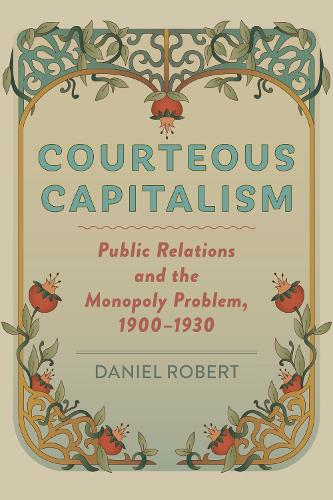 Паперова книга «Courteous Capitalism: Public Relations and the Monopoly Problem, 1900–1930», автор Даніель Роберт - фото №1