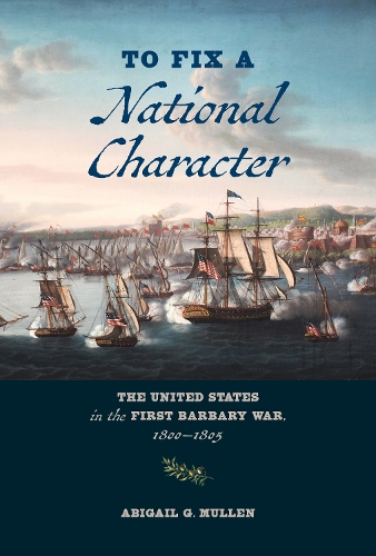 Бумажная книга «To Fix a National Character: The United States in the First Barbary War, 1800–1805», автор Эбигейл Г. Маллен - фото №1