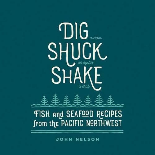 Бумажная книга «Dig, Shuck, Shake: Fish and Seafood Recipes from the Pacific Northwest», автор Джон Нельсон - фото №1