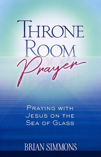 Паперова книга «Throne Room Prayer: Praying with Jesus on the Sea of Glass», авторів Брайан Сіммонс, Кендіс Сіммонс - фото №1