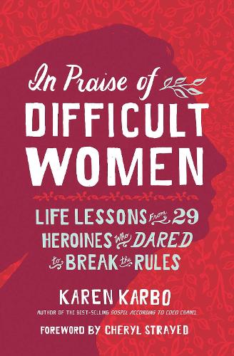 Бумажная книга «In Praise of Difficult Women: Life Lessons From 29 Heroines Who Dared to Break the Rules», автор Карен Карбо - фото №1