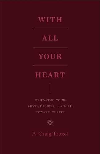 Бумажная книга «With All Your Heart: Orienting Your Mind, Desires, and Will toward Christ», автор А. Крейг Троксель - фото №1