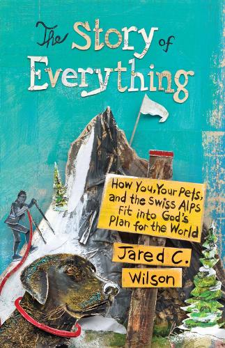 Бумажная книга «The Story of Everything: How You, Your Pets, and the Swiss Alps Fit into God's Plan for the World», автор Джаред К. Уилсон - фото №1