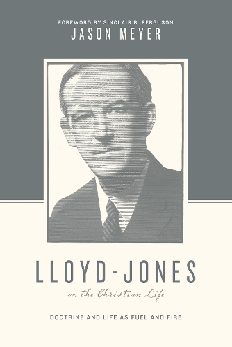 Бумажная книга «Lloyd-Jones on the Christian Life: Doctrine and Life as Fuel and Fire (Foreword by Sinclair B. Ferguson)», автор Джейсон К. Мейер - фото №1