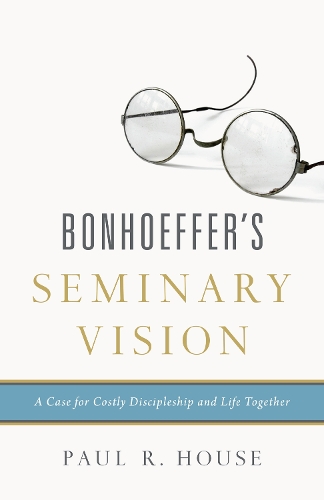 Бумажная книга «Bonhoeffer's Seminary Vision: A Case for Costly Discipleship and Life Together», автор Пол Р. Хаус - фото №1
