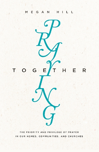 Паперова книга «Praying Together: The Priority and Privilege of Prayer in Our Homes, Communities, and Churches», автор Меган Хілл - фото №1
