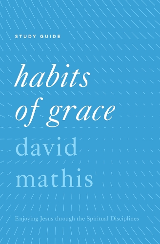 Бумажная книга «Habits of Grace Study Guide: Enjoying Jesus through the Spiritual Disciplines», автор Дэвид Матис - фото №1