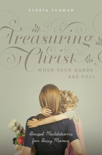[object Object] «Treasuring Christ When Your Hands Are Full: Gospel Meditations for Busy Moms (with Study Questions)», автор Глория Фурман - фото №1