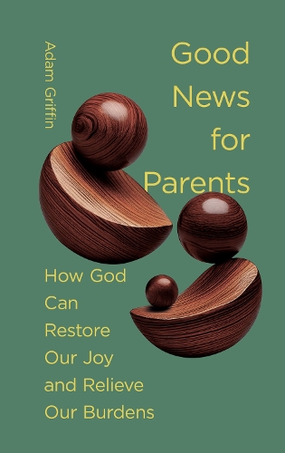 Паперова книга «Good News for Parents: How God Can Restore Our Joy and Relieve Our Burdens», автор Адам Гріффін - фото №1