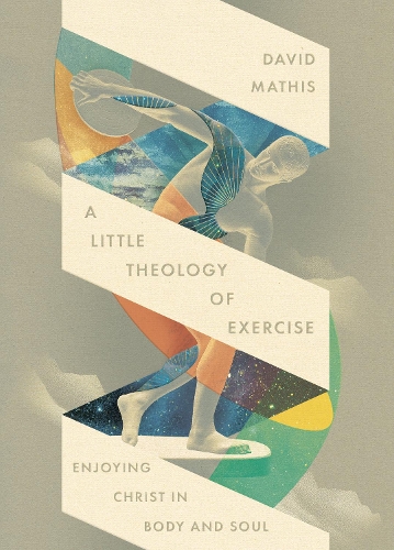 Бумажная книга «A Little Theology of Exercise: Enjoying Christ in Body and Soul», автор Дэвид Матис - фото №1