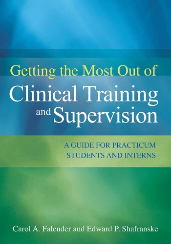 Бумажная книга «Getting the Most Out of Clinical Training and Supervision: A Guide for Practicum Students and Interns», авторов Кэрол А. Фалендер, Эдвард П. Шафранске - фото №1