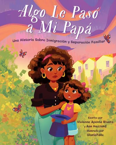 [object Object] «Algo Le Pasó a Mi Papá: Una Historia Sobre Inmigración y la Separación Familiar», авторов Энн Хаззард, Вивианна Апонте Ривера - фото №1